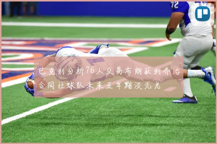 巴克利分析76人交易布朗获利乔治合同让球队未来五年黯淡无光