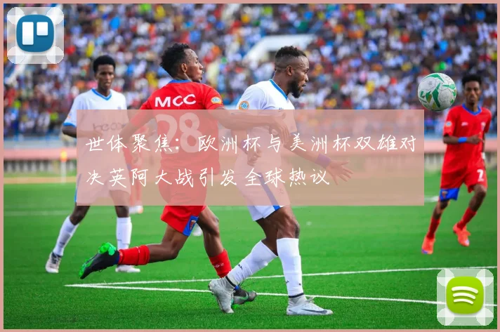 世体聚焦：欧洲杯与美洲杯双雄对决英阿大战引发全球热议