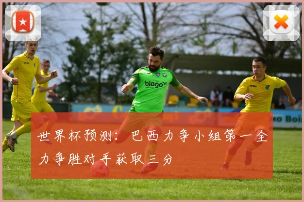 世界杯预测：巴西力争小组第一全力争胜对手获取三分