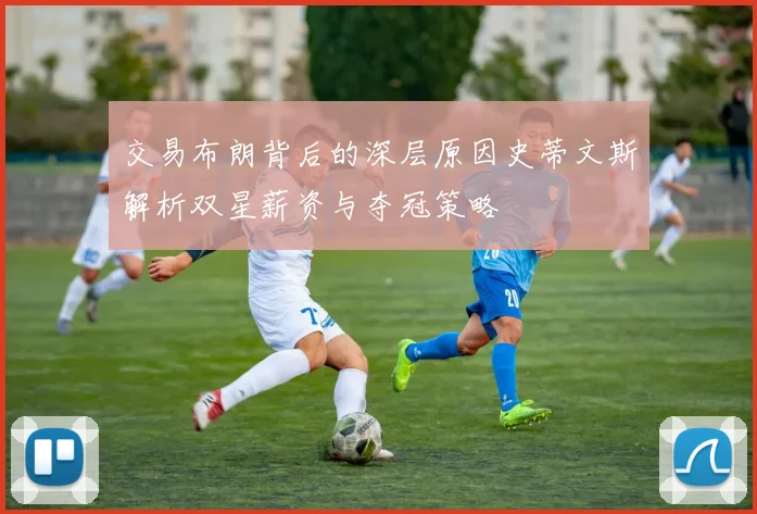 交易布朗背后的深层原因史蒂文斯解析双星薪资与夺冠策略