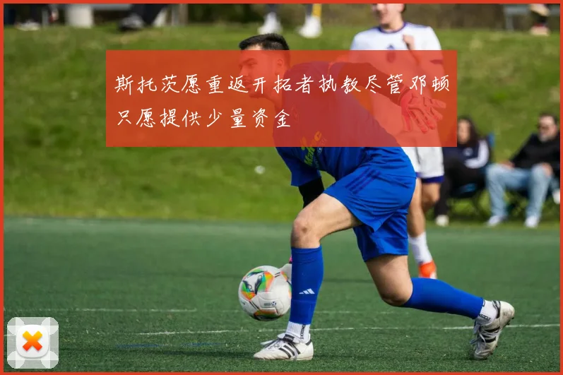 斯托茨愿重返开拓者执教尽管邓顿只愿提供少量资金