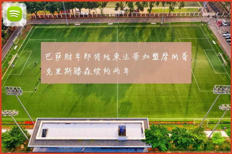 巴萨财年即将结束法蒂加盟摩纳哥克里斯滕森续约两年