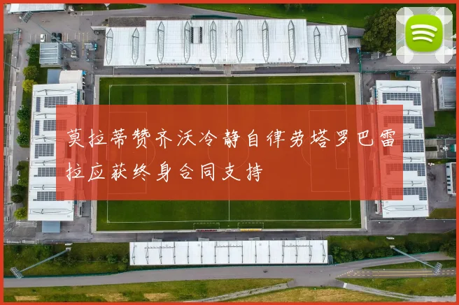 莫拉蒂赞齐沃冷静自律劳塔罗巴雷拉应获终身合同支持