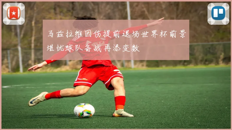 马兹拉维因伤提前退场世界杯前景堪忧球队备战再添变数