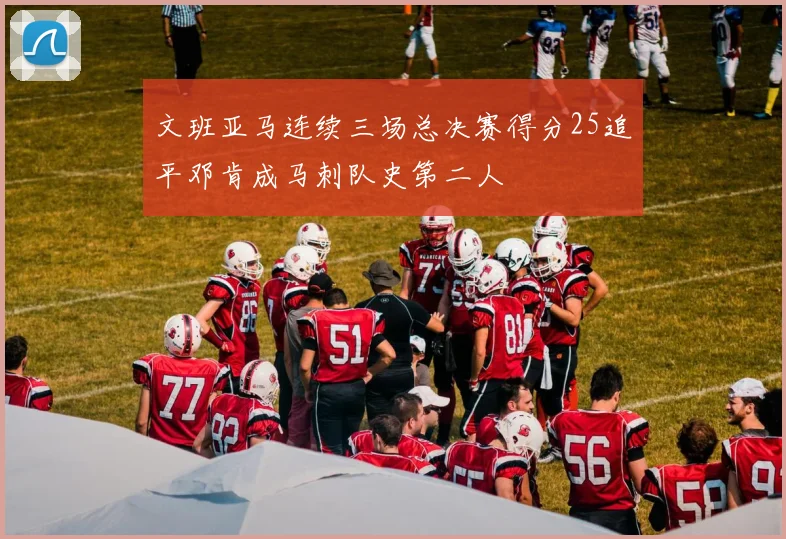 文班亚马连续三场总决赛得分25追平邓肯成马刺队史第二人