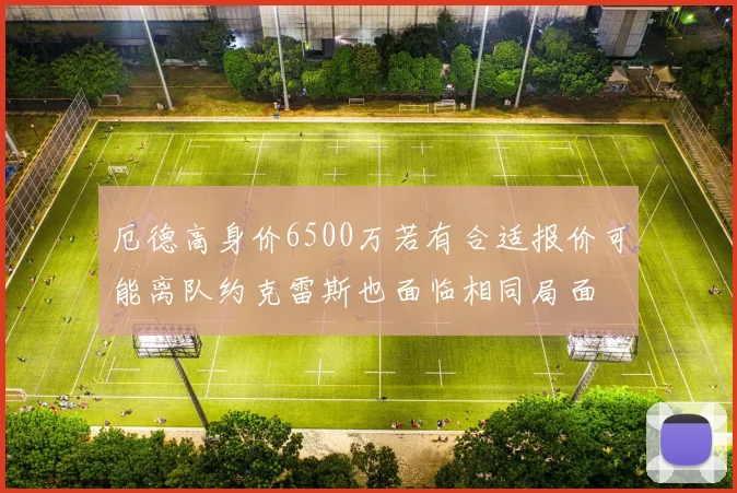 厄德高身价6500万若有合适报价可能离队约克雷斯也面临相同局面